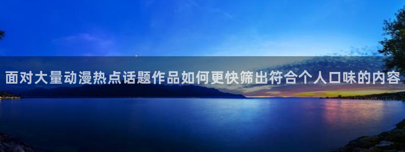 动漫艳母全集：面对大量动漫热点话题作品如何更快筛出符合个人口味的内容