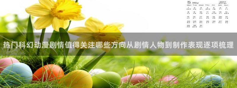 动漫之家网站：热门科幻动漫剧情值得关注哪些方向从剧情人物到制作表现逐项梳理