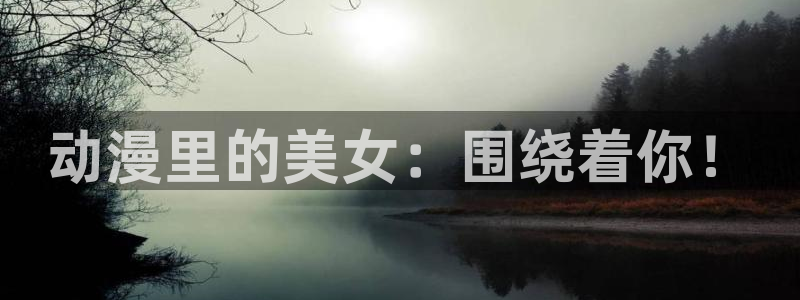 看动漫的app推荐：动漫里的美女：围绕着你！