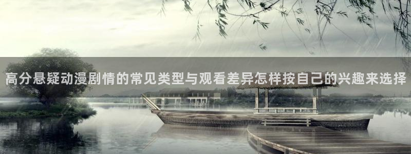 免费动漫推荐app：高分悬疑动漫剧情的常见类型与观看差异怎样按自己的兴趣来选择