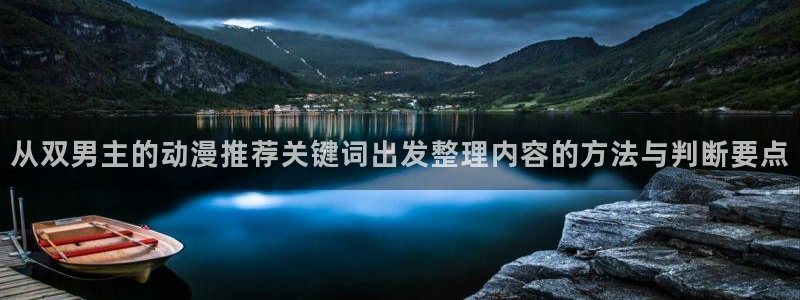 动漫片推荐：从双男主的动漫推荐关键词出发整理内容的方法与判断要点