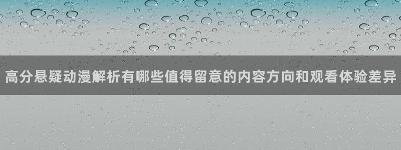 腾讯动漫官网入口：高分悬疑动漫解析有哪些值得留意的内容方向和观看体验差异