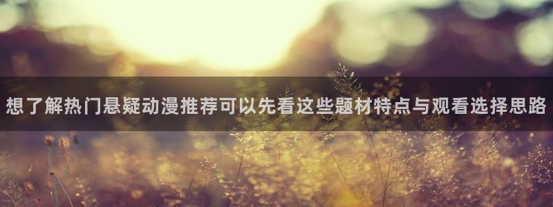 古见同学动漫：想了解热门悬疑动漫推荐可以先看这些题材特点与观看选择思路