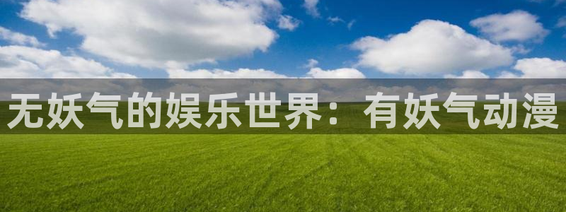 肯普法免费动漫：无妖气的娱乐世界：有妖气动漫