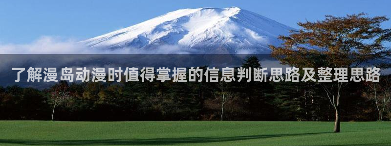 动漫推荐.：了解漫岛动漫时值得掌握的信息判断思路及整理思路