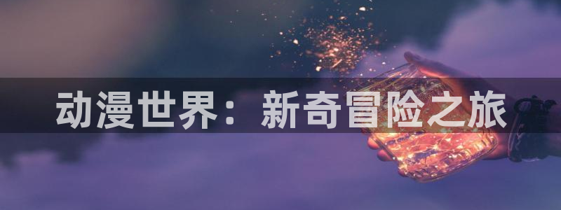 51动漫网站：动漫世界：新奇冒险之旅