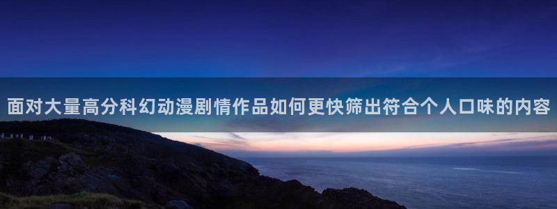 动漫全部：面对大量高分科幻动漫剧情作品如何更快筛出符合个人口味的内容